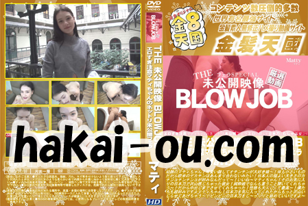 THE 未公開映像 BLOWJOB エロすぎ注意マティちゃんのネットリ未公開フェラ